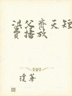 洪父齐天短剧免费播放