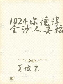 1024你懂得金沙人妻福利看片