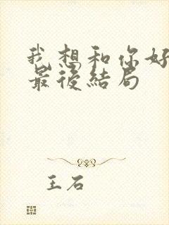 我想和你好好的最后结局