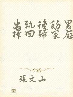 出轨后的男人选择回归家庭,我该怎么办