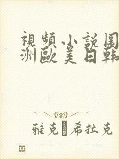 视频小说图片亚洲欧美日韩