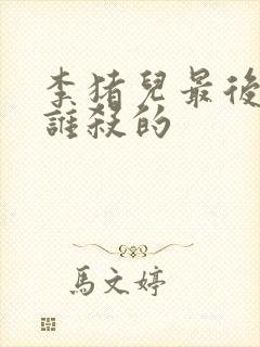 李猪儿最后是被谁杀的