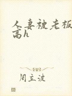 人妻被老板玩弄高h