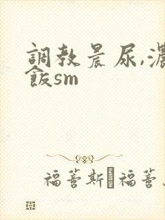 调教晨尿,浓精饭sm