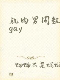 肌肉男同粗大爽gay