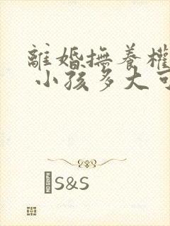 离婚抚养权问题 小孩多大可以选择