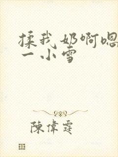 揉我奶啊嗯再骚一小雪