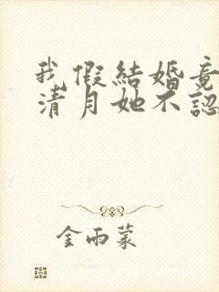 我假结婚竟娶苏清月她不认 短剧全集