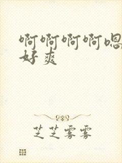 啊啊啊啊嗯嗯嗯好爽