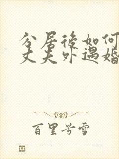 分居后如何挽回丈夫外遇婚姻