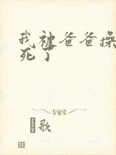 我被爸爸操的爽死了