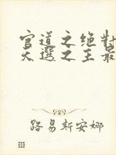 官道之绝对权力天选之主最新章节在线