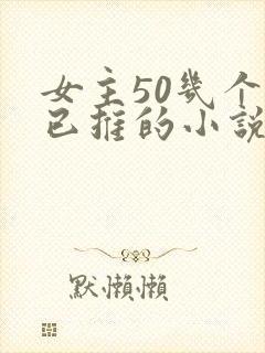 女主50几个都已推的小说