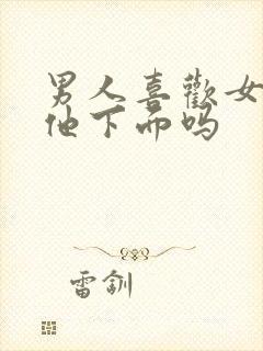 男人喜欢女人亲他下面吗