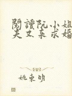 阅读阮小姐的前夫又来求婚了全文