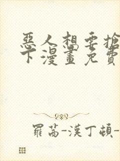 恶人想要抢救一下漫画免费下拉式漫画星球