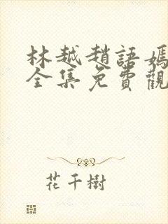 林越赵语嫣短剧全集免费观看