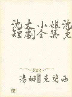 沈大小姐沈唯一短剧全集免费观看