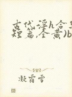 古代淫h合集(短篇,全黄)bl