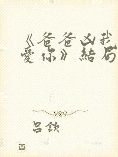 《爸爸凶我我也爱你》结局