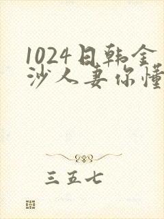 1024日韩金沙人妻你懂的