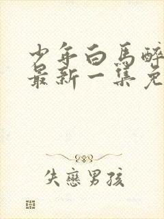 少年白马醉春风最新一集免费观看