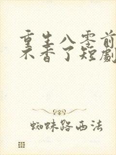 重生八零前夫他不香了短剧免费观看