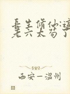 长生修仙:这个老六太苟了笔趣阁