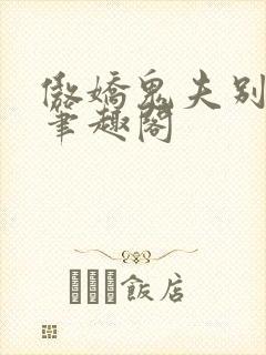 傲娇鬼夫别乱来笔趣阁