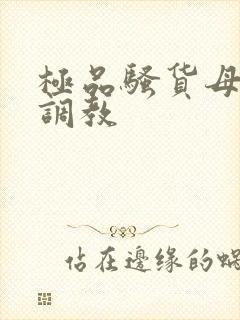 极品骚货母狗被调教