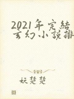 2021年完结玄幻小说排行榜