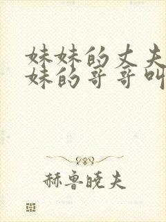 妹妹的丈夫叫妹妹的哥哥叫什么