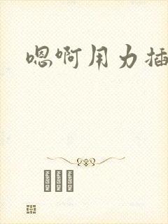 嗯啊用力插到底