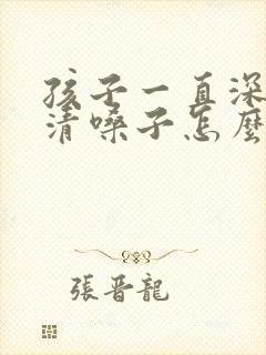 孩子一直深呼吸清嗓子怎么回事