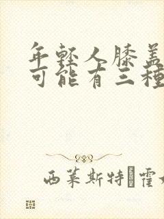 年轻人膝盖疼痛可能有三种病因