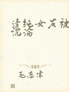 清纯女友被调教沉沦封面