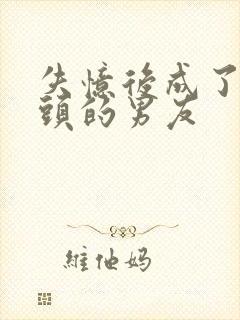 失忆后成了死对头的男友