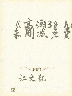 《高潮3》hd未删减免费看