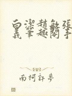 白洁赵敏张倩高义笔趣阁手机版我的