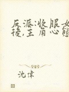 反派:收服女主后,主角心态崩了