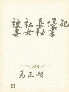 被社长侵犯的人妻女秘书