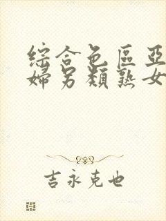 综合色区亚洲熟妇另类熟女自摸