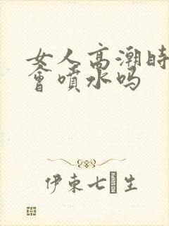 女人高潮时真的会喷水吗