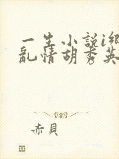 一生小说i乡村乱情胡秀英免费阅读