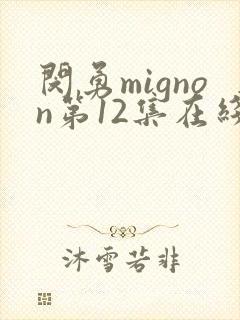 闵勇mignon第12集在线观看