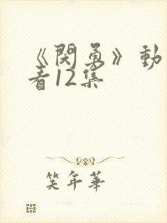 《闵勇》动漫观看12集