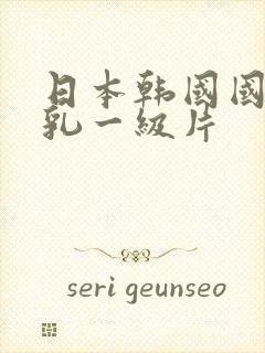 日本韩国国产巨乳一级片