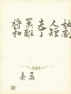 将军夫人她请旨和离了短剧免费观看