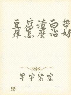 豆腐渣白带外阴痒怎么治好