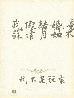 我假结婚,竟娶苏清月她不认 第四季